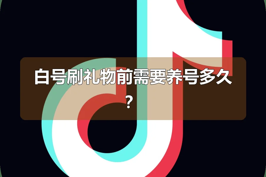 白号刷礼物前需要养号多久？